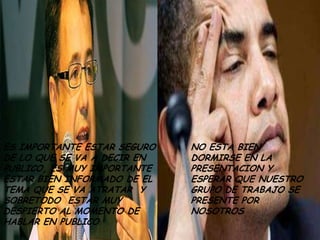 ES IMPORTANTE ESTAR SEGURO   NO ESTA BIEN
DE LO QUE SE VA A DECIR EN   DORMIRSE EN LA
PUBLICO, ES MUY IMPORTANTE   PRESENTACION Y
ESTAR BIEN INFORMADO DE EL   ESPERAR QUE NUESTRO
TEMA QUE SE VA ATRATAR Y     GRUPO DE TRABAJO SE
SOBRETODO ESTAR MUY          PRESENTE POR
DESPIERTO AL MOMENTO DE      NOSOTROS
HABLAR EN PUBLICO
 