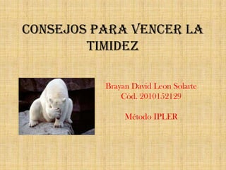 CONSEJOS PARA VENCER LA
        TIMIDEZ

          Brayan David Leon Solarte
              Cód. 2010152129

               Método IPLER
 