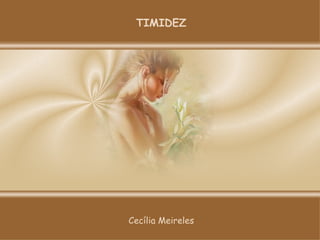 TIMIDEZ Cecília Meireles 