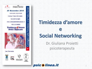 Timidezza d’amore
e
Social Networking
Dr. Giuliana Proietti
psicoterapeuta
1
 