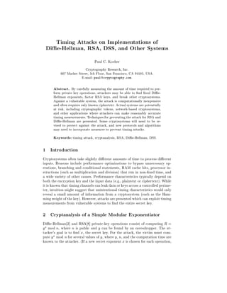 Timing Attacks on Implementations of
Die-Hellman, RSA, DSS, and Other Systems
Paul C. Kocher
Cryptography Research, Inc.
607 Market Street, 5th Floor, San Francisco, CA 94105, USA.
E-mail: paul@cryptography.com.
Abstract. By carefully measuring the amount of time required to per-
form private key operations, attackers may be able to  