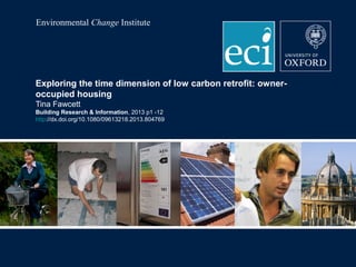 Environmental Change Institute

Exploring the time dimension of low carbon retrofit: owneroccupied housing
Tina Fawcett
Building Research & Information, 2013 p1 -12
http://dx.doi.org/10.1080/09613218.2013.804769

 