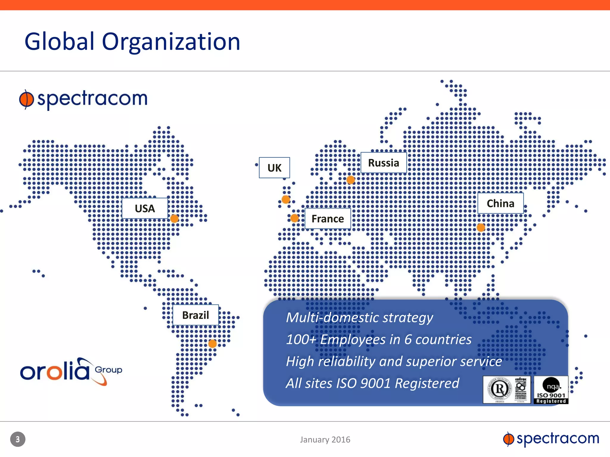 3 January 2016
Global Organization
3
Multi-domestic strategy
100+ Employees in 6 countries
High reliability and superior service
All sites ISO 9001 Registered
USA
Brazil
UK
France
Russia
China
 