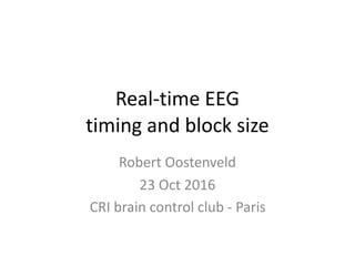Real-time	EEG 
timing	and	block	size
Robert	Oostenveld	
23	Oct	2016	
CRI	brain	control	club	-	Paris
 