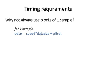 Timing	requrements
Why	not	always	use	blocks	of	1	sample?
for	1	sample	
delay	=	speed*datasize	+	offset	
 