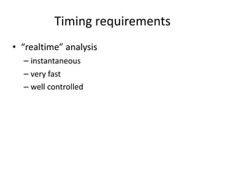 Timing	requirements
• “realtime”	analysis	
– instantaneous	
– very	fast	
– well	controlled 
 