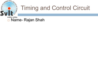 Timing and Control Circuit
 Name- Rajan Shah
 