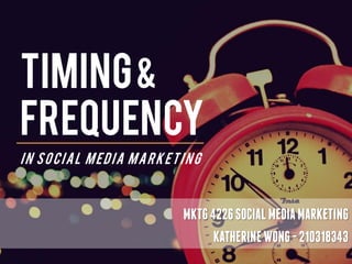 Timing &
Frequency
IN SOCIAL MED IA MARKETI NG



                        MKTG 4226 SOCIAL MEDIA MARKETING
                              KATHERINE WONG - 210318343
 