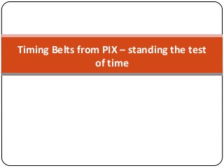 Timing Belts from PIX – standing the test
of time
 