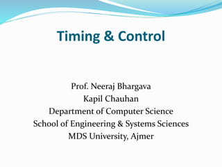 Timing & Control
Prof. Neeraj Bhargava
Kapil Chauhan
Department of Computer Science
School of Engineering & Systems Sciences
MDS University, Ajmer
 