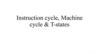 Instruction cycle, Machine
cycle & T-states
1
 