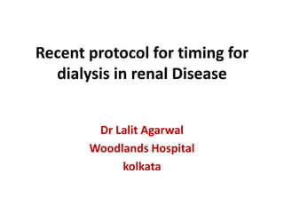 Recent protocol for timing for
dialysis in renal Disease
Dr Lalit Agarwal
Woodlands Hospital
kolkata
 