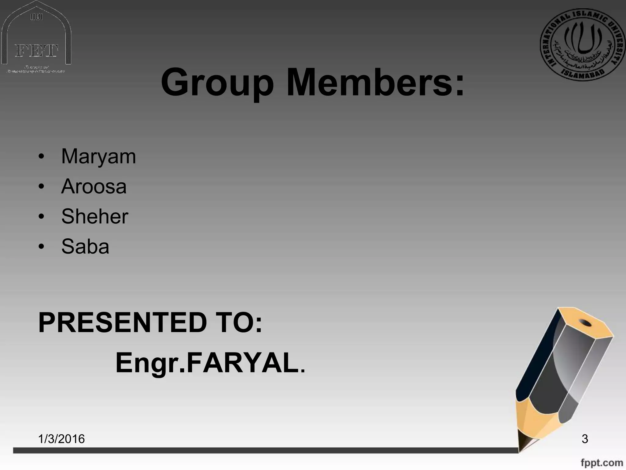 Group Members:
• Maryam
• Aroosa
• Sheher
• Saba
PRESENTED TO:
Engr.FARYAL.
1/3/2016 3
 