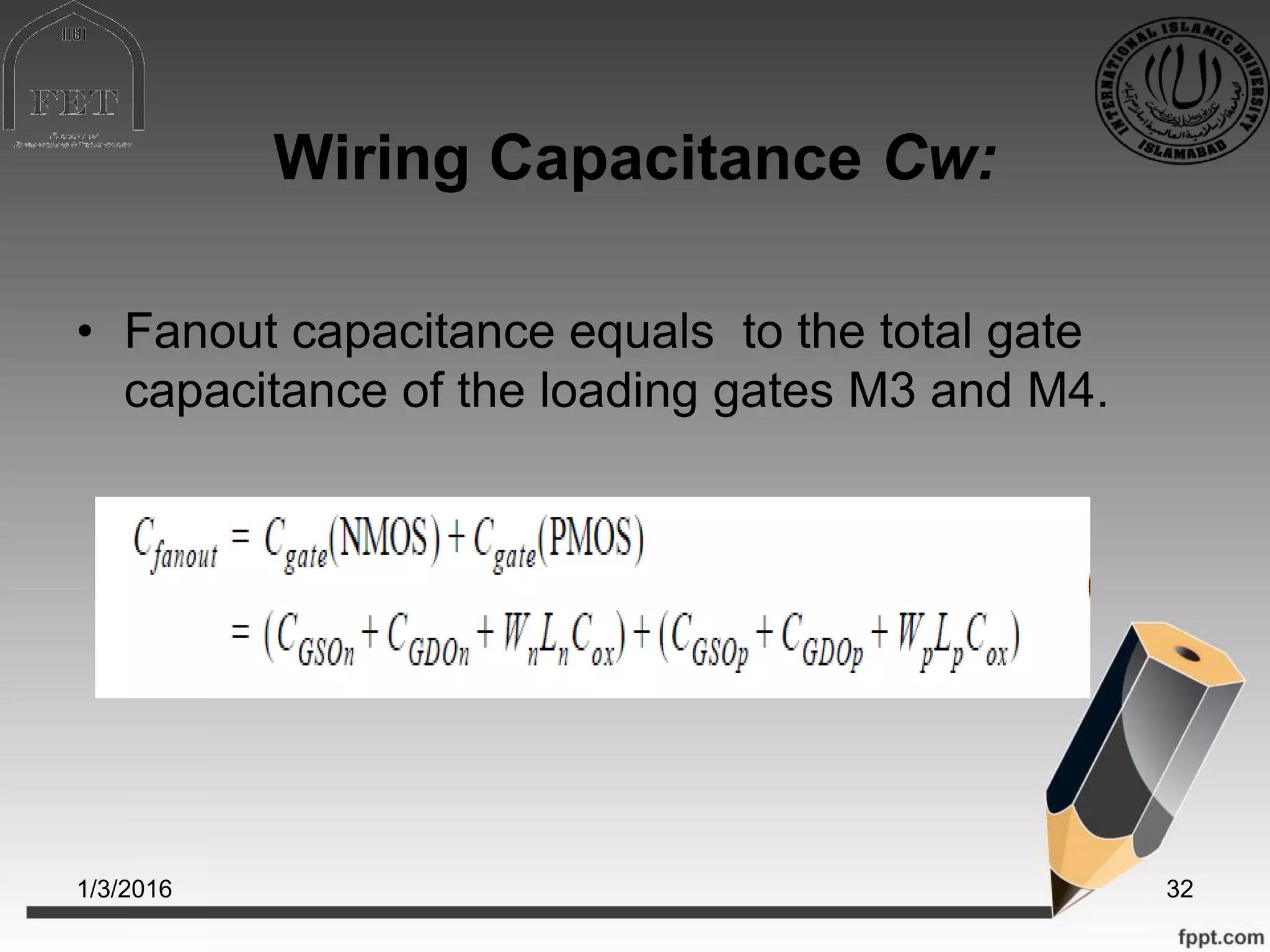 Wiring Capacitance Cw:
• Fanout capacitance equals to the total gate
capacitance of the loading gates M3 and M4.
1/3/2016 32
 