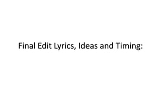 Final Edit Lyrics, Ideas and Timing:
 