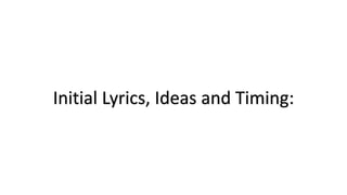 Initial Lyrics, Ideas and Timing:
 