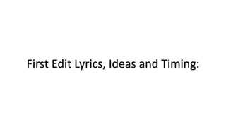 First Edit Lyrics, Ideas and Timing:
 