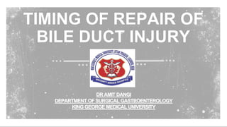 TIMING OF REPAIR OF
BILE DUCT INJURY
DR AMIT DANGI
DEPARTMENT OF SURGICAL GASTROENTEROLOGY
KING GEORGE MEDICAL UNIVERSITY
 