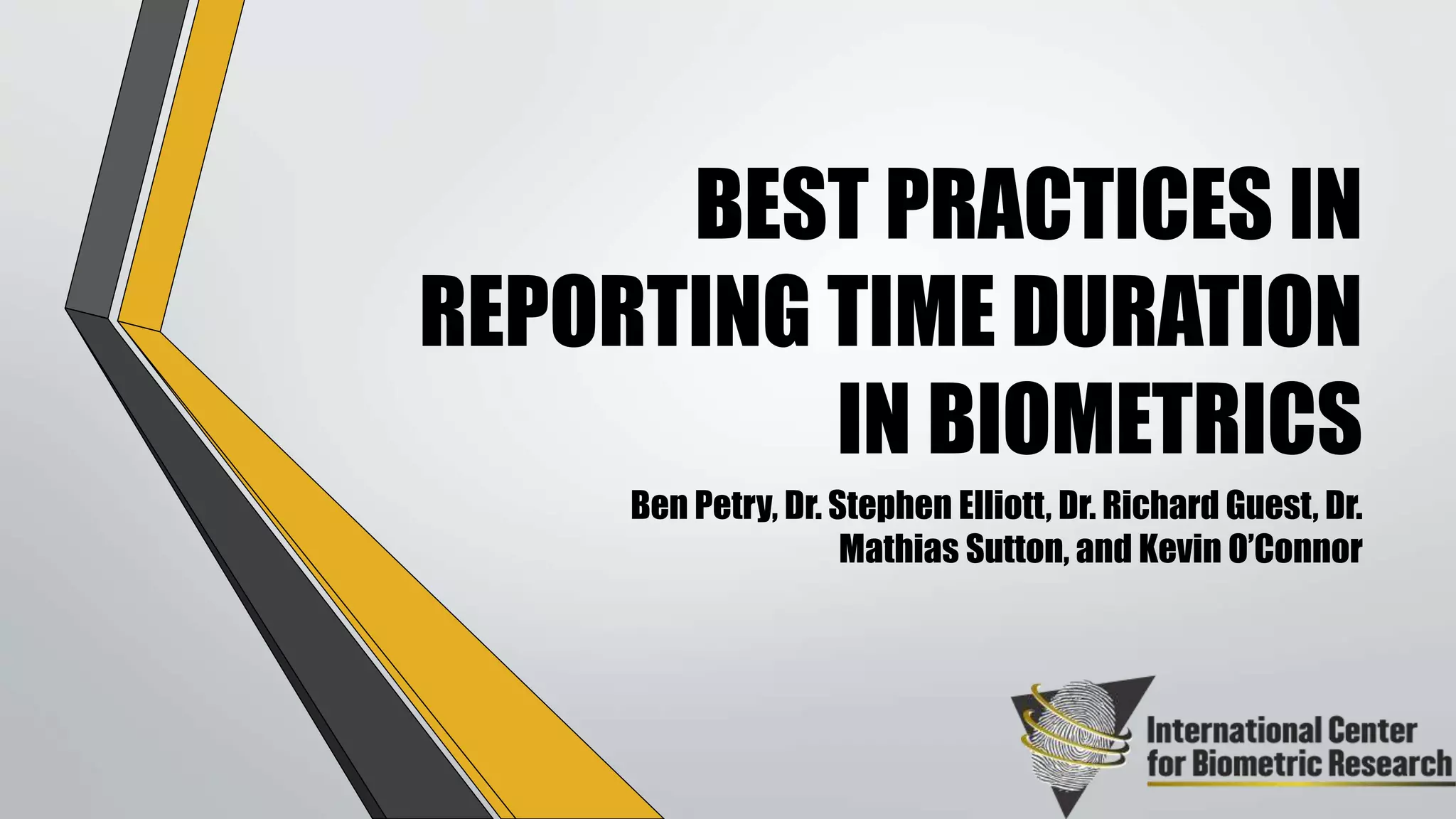 BEST PRACTICES IN
REPORTING TIME DURATION
IN BIOMETRICS
Ben Petry, Dr. Stephen Elliott, Dr. Richard Guest, Dr.
Mathias Sutton, and Kevin O’Connor
 
