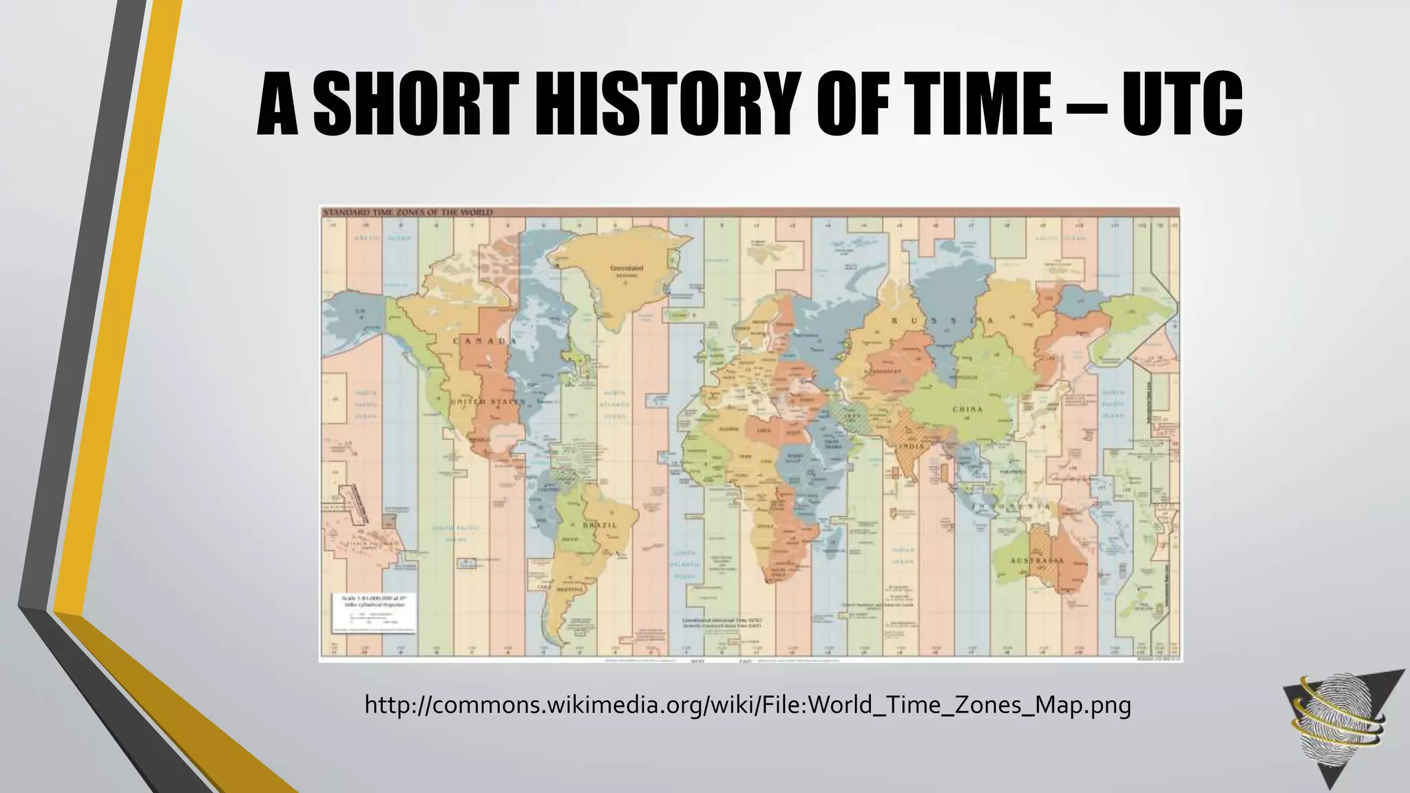 A SHORT HISTORY OF TIME – UTC
http://commons.wikimedia.org/wiki/File:World_Time_Zones_Map.png
 