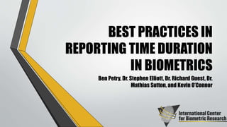 BEST PRACTICES IN
REPORTING TIME DURATION
IN BIOMETRICS
Ben Petry, Dr. Stephen Elliott, Dr. Richard Guest, Dr.
Mathias Sutton, and Kevin O’Connor
 
