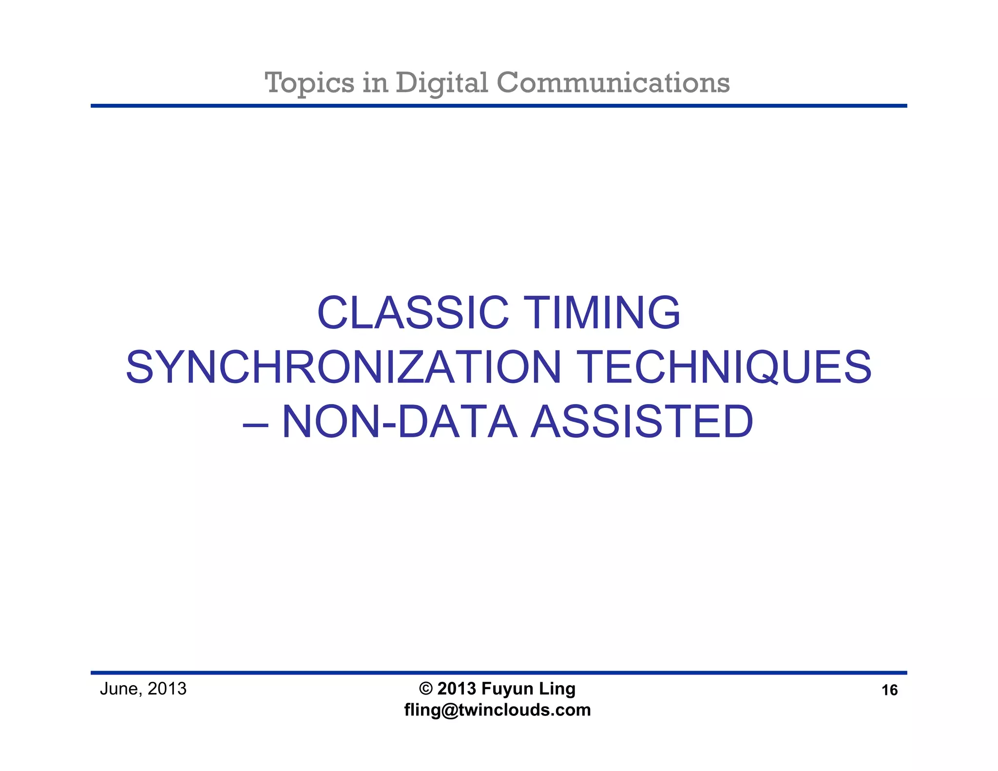 Topics in Digital Communications
June, 2013
CLASSIC TIMING
SYNCHRONIZATION TECHNIQUES
– NON-DATA ASSISTED
16© 2013 Fuyun Ling
fling@twinclouds.com
 