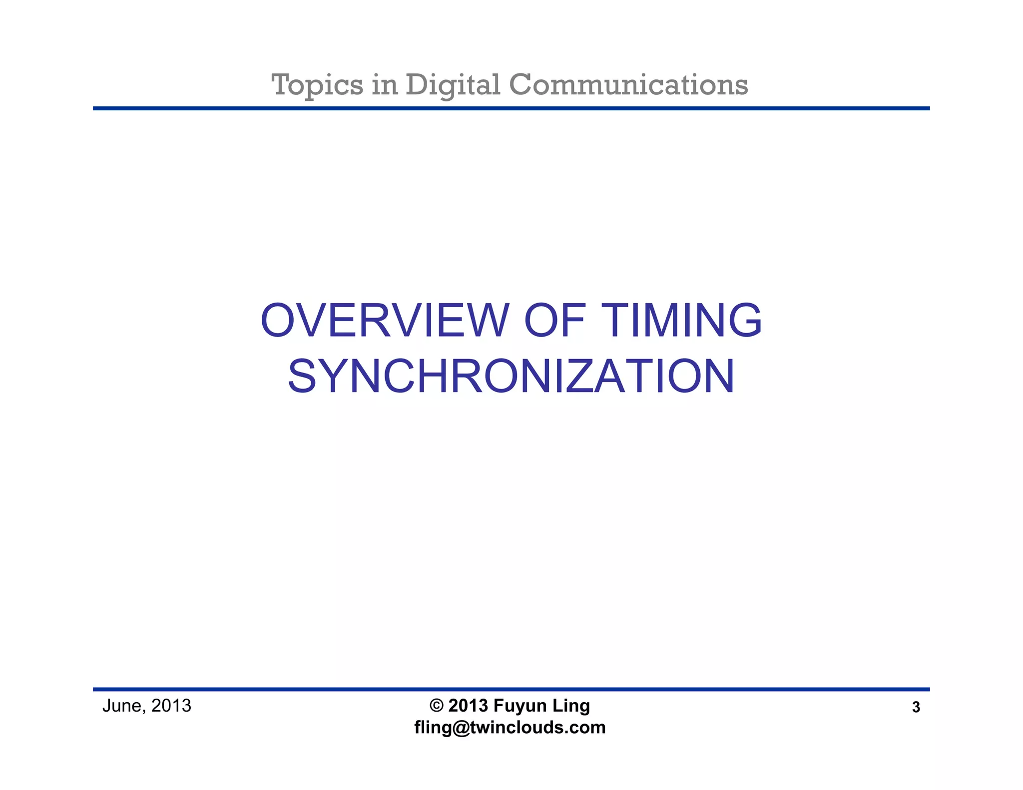 Topics in Digital Communications
June, 2013
OVERVIEW OF TIMING
SYNCHRONIZATION
3© 2013 Fuyun Ling
fling@twinclouds.com
 