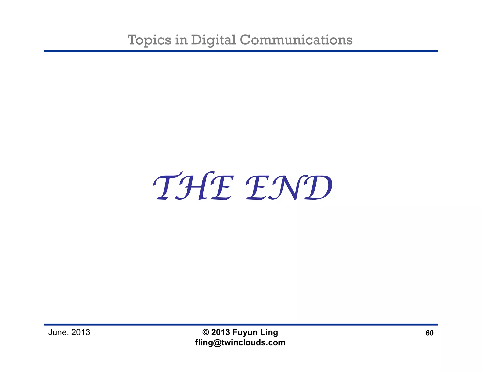 Topics in Digital Communications
June, 2013
THE END
60© 2013 Fuyun Ling
fling@twinclouds.com
 