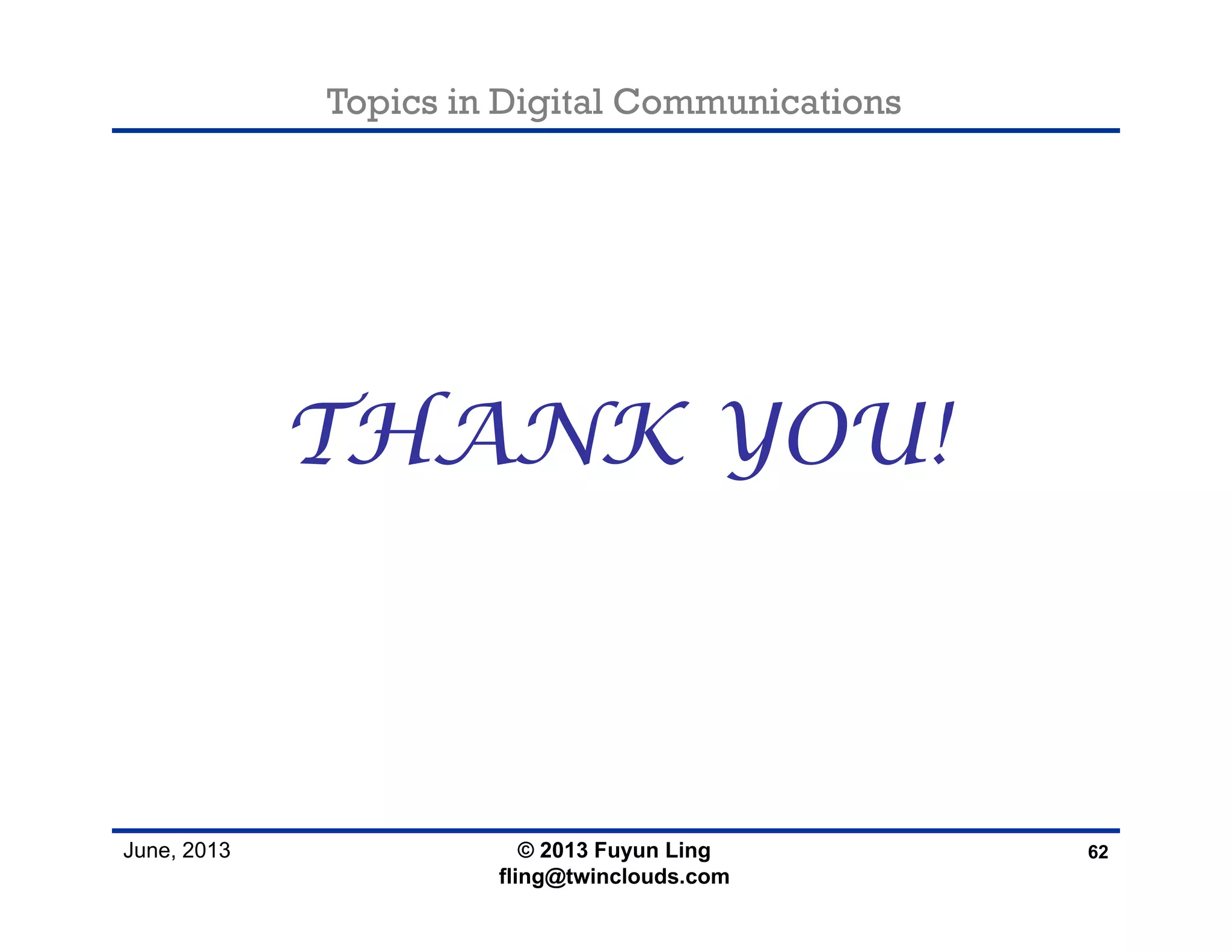 Topics in Digital Communications
June, 2013
THANK YOU!
62© 2013 Fuyun Ling
fling@twinclouds.com
 