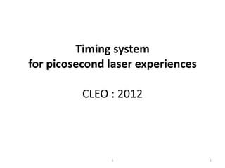 Timing system
for picosecond laser experiences

          CLEO : 2012




               1                   1
 