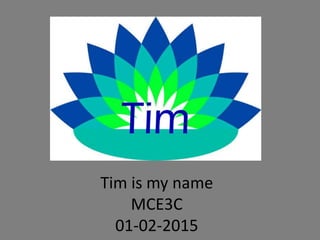 Tim is my name
MCE3C
01-02-2015
 