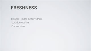 FRESHNESS

Fresher - more battery drain
Location update
Data update
 