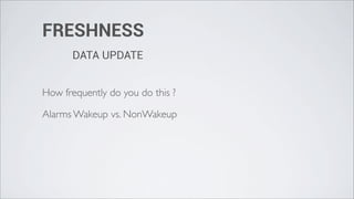 FRESHNESS
       DATA UPDATE


How frequently do you do this ?

Alarms Wakeup vs. NonWakeup
 