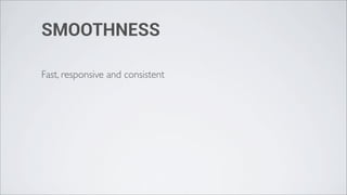 SMOOTHNESS

Fast, responsive and consistent
 