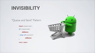 INVISIBILITY

“Queue and Send” Pattern
      check(connection);

      if(!connected){
      !
      !   addQueue;
      !
      } else if(!action){
      !   !
      !   !   addQueue;
      }
      !
      retry later;
 