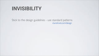 INVISIBILITY

Stick to the design guidelines - use standard patterns
                                    d.android.com/design
 