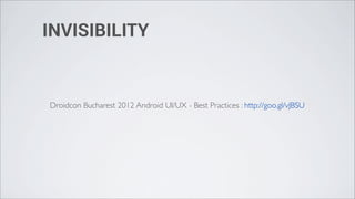 INVISIBILITY


Droidcon Bucharest 2012 Android UI/UX - Best Practices : http://goo.gl/vJBSU
 