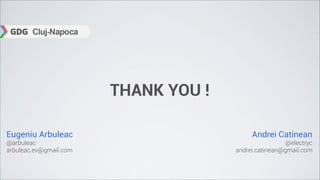 THANK YOU !

Eugeniu Arbuleac                           Andrei Catinean
@arbuleac                                             @electryc
arbuleac.ev@gmail.com                 andrei.catinean@gmail.com
 