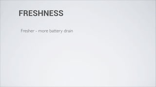 FRESHNESS

Fresher - more battery drain
 