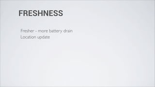 FRESHNESS

Fresher - more battery drain
Location update
 