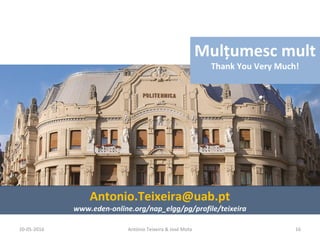 20-05-2016 16António Teixeira & José Mota
Mulţumesc mult
Thank You Very Much!
Antonio.Teixeira@uab.pt
www.eden-online.org/nap_elgg/pg/profile/teixeira
 