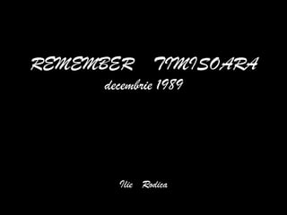 REMEMBER    TIMISOARAdecembrie 1989IlieRodica 