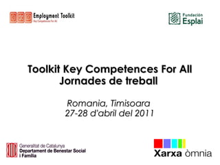 Toolkit Key Competences For AllToolkit Key Competences For All
Jornades de treballJornades de treball
Romania, TimisoaraRomania, Timisoara
27-28 d'abril del 201127-28 d'abril del 2011
 