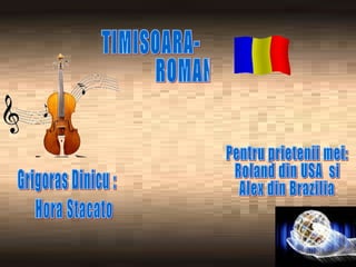 TIMISOARA- ROMANIA Grigoras Dinicu : Hora Stacato Pentru prietenii mei: Roland din USA  si Alex din Brazilia 