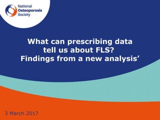 What can prescribing data
tell us about FLS?
Findings from a new analysis’
3 March 2017
 