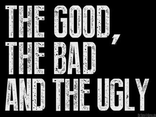 The Good,
The Bad
AndTheUglyDr.Tim@Gmx.de
 