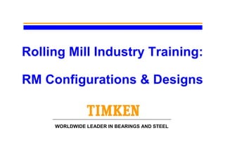 Rolling Mill Industry Training:
RM Configurations & Designs
WORLDWIDE LEADER IN BEARINGS AND STEEL
 