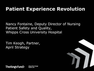 Patient Experience Revolution


Nancy Fontaine, Deputy Director of Nursing
Patient Safety and Quality,
Whipps Cross University Hospital


Tim Keogh, Partner,
April Strategy
 