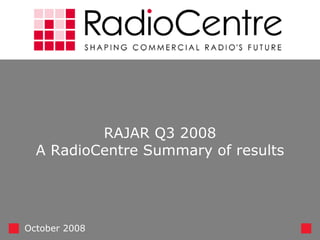 RAJAR Q3 2008 A RadioCentre Summary of results October 2008 