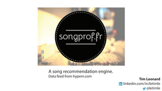Tim Leonard
linkedin.com/in/letimle
@letimle
A song recommendation engine.
Data feed from hypem.com
 